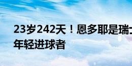 23岁242天！恩多耶是瑞士队史欧洲杯第二年轻进球者