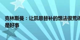 克林斯曼：让凯恩替补的想法很荒谬，小组赛全胜也不见得是好事