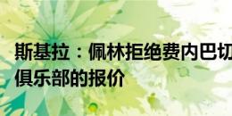 斯基拉：佩林拒绝费内巴切、亚特兰大等七家俱乐部的报价