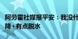 阿劳霍社媒报平安：我没什么事，只是血压下降+有点脱水