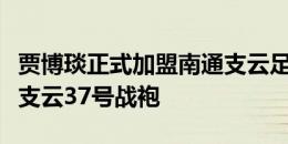 贾博琰正式加盟南通支云足球俱乐部，将身披支云37号战袍