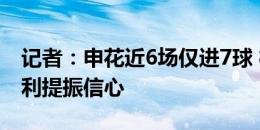 记者：申花近6场仅进7球 榜首旁落需要用胜利提振信心