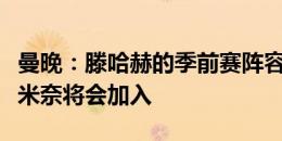 曼晚：滕哈赫的季前赛阵容实力强劲，麦克托米奈将会加入