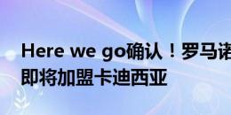 Here we go确认！罗马诺：纳乔体检完成，即将加盟卡迪西亚