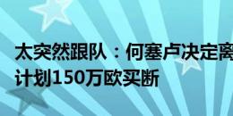 太突然跟队：何塞卢决定离开皇马！皇马原本计划150万欧买断