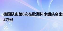 德国队史第6次在欧洲杯小组头名出线，此前5次都进四强并2夺冠