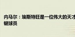 内马尔：埃斯特旺是一位伟大的天才 罗德里戈是巴西队的关键球员