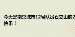 今天是南京城市12号队员石立山的21岁生日，祝石立山生日快乐！