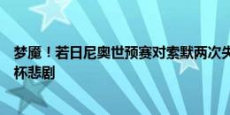 梦魇！若日尼奥世预赛对索默两次失点，间接酿成无缘世界杯悲剧