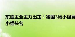 东道主全主力出击！德国3场小组赛首发完全一致，本场争小组头名