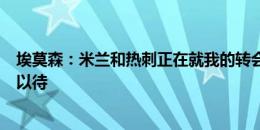 埃莫森：米兰和热刺正在就我的转会进行谈判，让我们拭目以待