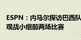 ESPN：内马尔探访巴西队训练营，并将现场观战小组前两场比赛