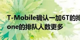 T-Mobile确认一加6T的排队人数比苹果iPhone的排队人数更多