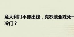 意大利打平即出线，克罗地亚殊死一搏？阿尔巴尼亚能否造冷门？