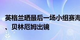 英格兰晒最后一场小组赛海报：萨卡、斯通斯、贝林厄姆出镜