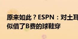 原来如此？ESPN：对土耳其下半场，C罗疑似借了B费的球鞋穿