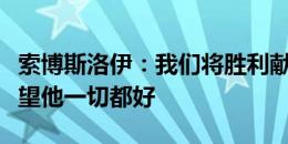 索博斯洛伊：我们将胜利献给瓦尔加，我们希望他一切都好