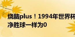 烧脑plus！1994年世界杯E组四队同积4分、净胜球一样为0