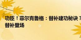 功臣！菲尔克鲁格：替补建功秘诀？没什么，其实我不习惯替补登场