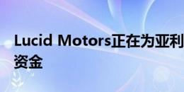 Lucid Motors正在为亚利桑那州的工厂筹集资金