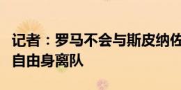 记者：罗马不会与斯皮纳佐拉续约，球员今夏自由身离队