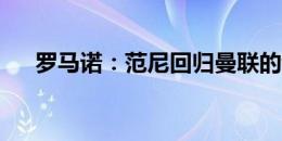 罗马诺：范尼回归曼联的谈判进展迅速