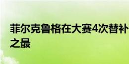 菲尔克鲁格在大赛4次替补建功，是德国历史之最