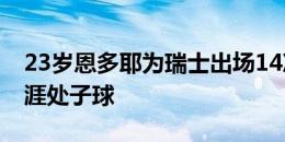 23岁恩多耶为瑞士出场14次，打进国家队生涯处子球