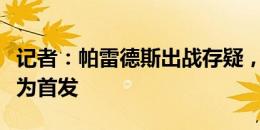 记者：帕雷德斯出战存疑，对阵智利恩佐将成为首发