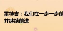 雷特吉：我们在一步一步前进，希望赢下瑞士并继续前进