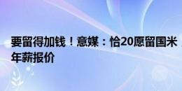 要留得加钱！意媒：恰20愿留国米，但希望匹配拜仁800万年薪报价