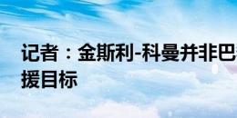 记者：金斯利-科曼并非巴黎在夏窗的优先引援目标