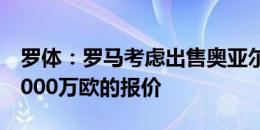 罗体：罗马考虑出售奥亚尔，收到两份超过1000万欧的报价