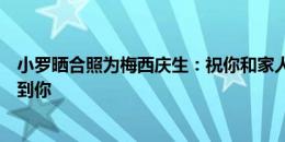 小罗晒合照为梅西庆生：祝你和家人健康快乐，希望很快见到你