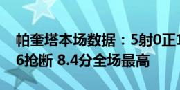 帕奎塔本场数据：5射0正1中框 2关键传球+6抢断 8.4分全场最高