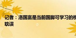 记者：洛国富是当前国脚可学习的榜样，唯一遗憾是被李铁耽误