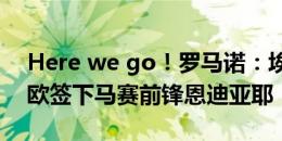 Here we go！罗马诺：埃弗顿将以2000万欧签下马赛前锋恩迪亚耶