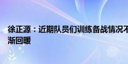 徐正源：近期队员们训练备战情况不错，知道海牛成绩在逐渐回暖