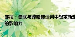 邮报：曼联与滕哈赫谈判中想重新定位其角色，减小对招募的影响力