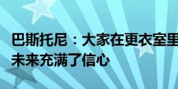 巴斯托尼：大家在更衣室里都很开心，我们对未来充满了信心