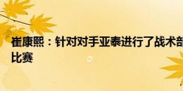 崔康熙：针对对手亚泰进行了战术部署，相信可以打出好的比赛