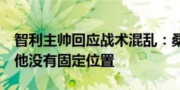 智利主帅回应战术混乱：桑切斯需经常触球，他没有固定位置