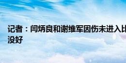 记者：闫炳良和谢维军因伤未进入比赛大名单，石炎拉伤还没好