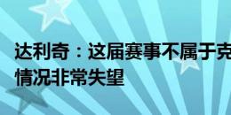 达利奇：这届赛事不属于克罗地亚，对现在的情况非常失望