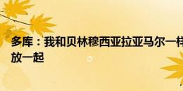 多库：我和贝林穆西亚拉亚马尔一样强吗？我没资格和他们放一起