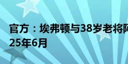 官方：埃弗顿与38岁老将阿什利-扬续约至2025年6月