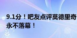 9.1分！吧友点评莫德里奇：老兵不死，传奇永不落幕！