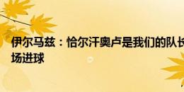 伊尔马兹：恰尔汗奥卢是我们的队长和领袖，期待他在下一场进球