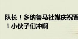 队长！多纳鲁马社媒庆祝晋级：我们是意大利！小伙子们冲啊