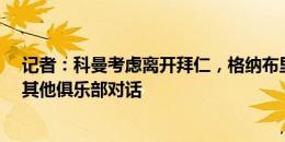 记者：科曼考虑离开拜仁，格纳布里希望留队&未与其他俱乐部对话